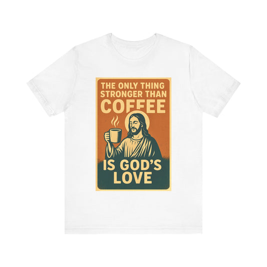 Christian Coffee Shirt – The Only Thing Stronger Than Coffee Is God’s Love