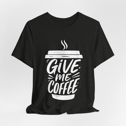 Coffee Lover's Unisex Tee, Give Me Coffee T-Shirt, Coffee Shop Merch, Gift for Baristas, Caffeine Enthusiasts