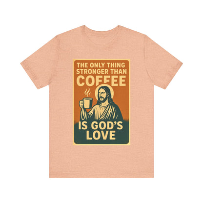Christian Coffee Shirt – The Only Thing Stronger Than Coffee Is God’s Love