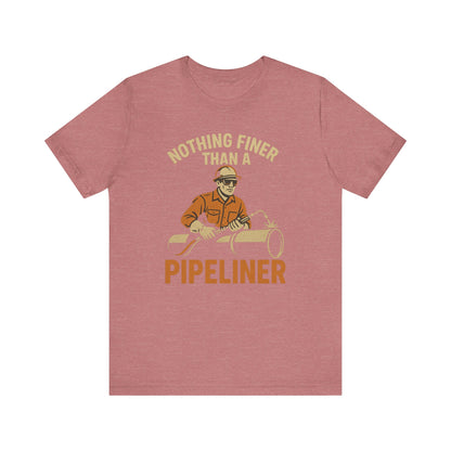 Unisex Tee Nothing Finer Than a Pipeliner Oil and Gas Worker Shirt