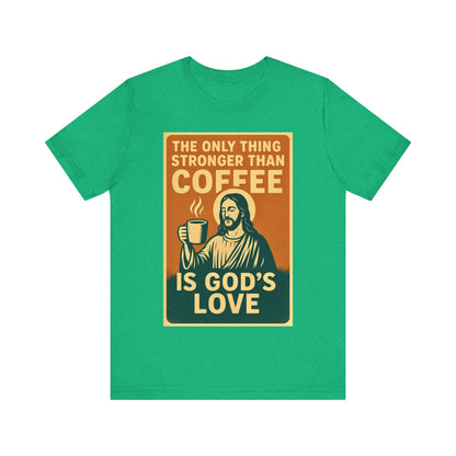 Christian Coffee Shirt – The Only Thing Stronger Than Coffee Is God’s Love