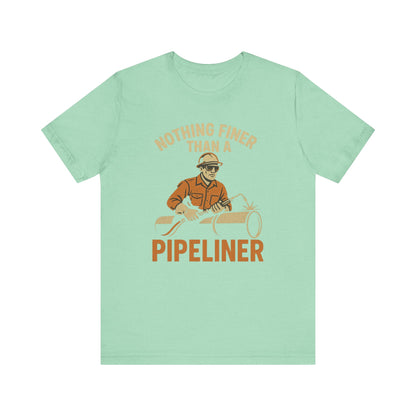 Unisex Tee Nothing Finer Than a Pipeliner Oil and Gas Worker Shirt