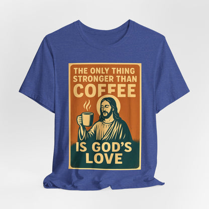 Christian Coffee Shirt – The Only Thing Stronger Than Coffee Is God’s Love
