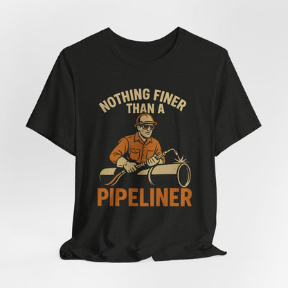 Unisex Tee Nothing Finer Than a Pipeliner Oil and Gas Worker Shirt