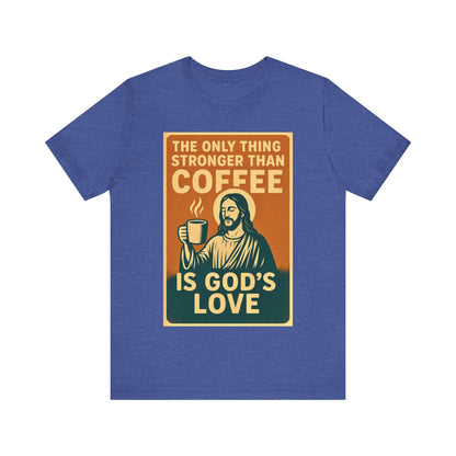 Christian Coffee Shirt – The Only Thing Stronger Than Coffee Is God’s Love
