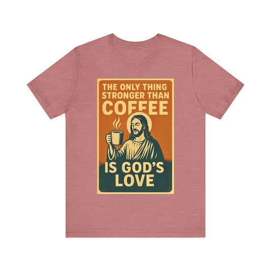 Christian Coffee Shirt – The Only Thing Stronger Than Coffee Is God’s Love