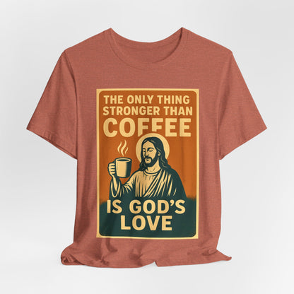 Christian Coffee Shirt – The Only Thing Stronger Than Coffee Is God’s Love