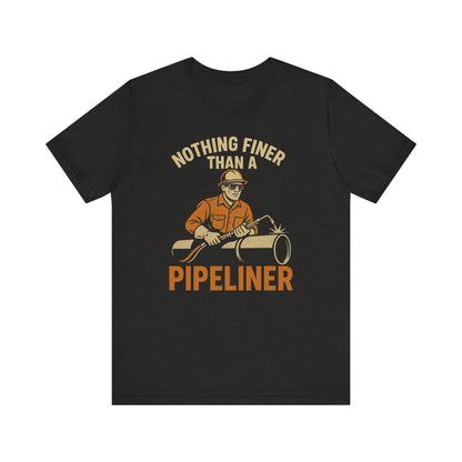 Unisex Tee Nothing Finer Than a Pipeliner Oil and Gas Worker Shirt
