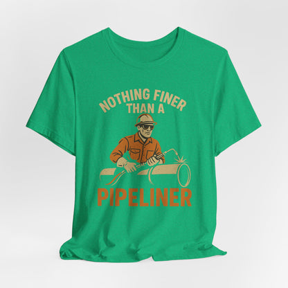 Unisex Tee Nothing Finer Than a Pipeliner Oil and Gas Worker Shirt