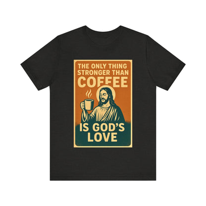 Christian Coffee Shirt – The Only Thing Stronger Than Coffee Is God’s Love