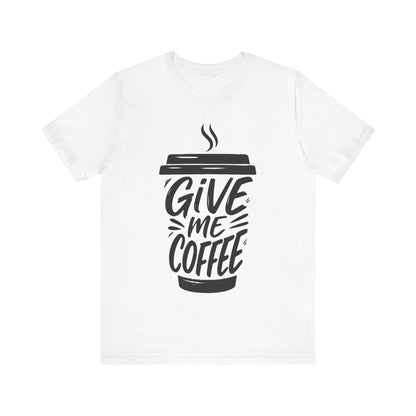 Coffee Lover's Unisex Tee, Give Me Coffee T-Shirt, Coffee Shop Merch, Gift for Baristas, Caffeine Enthusiasts