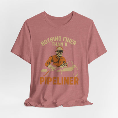 Unisex Tee Nothing Finer Than a Pipeliner Oil and Gas Worker Shirt