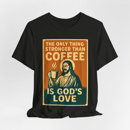 Christian Coffee Shirt – The Only Thing Stronger Than Coffee Is God’s Love