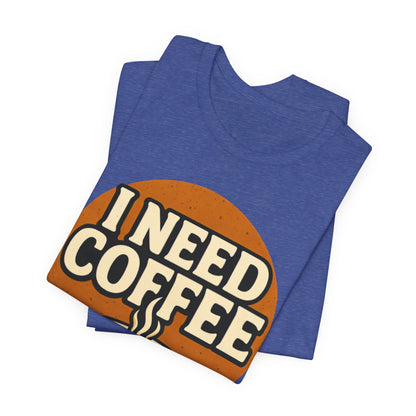 Coffee Lover's Unisex Tee | I Need Coffee Shirt | Gift for Baristas, Espresso Lovers, Great for Birthdays & Coffee Holidays