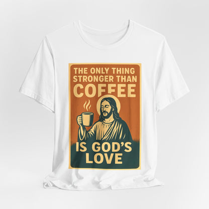 Christian Coffee Shirt – The Only Thing Stronger Than Coffee Is God’s Love