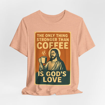 Christian Coffee Shirt – The Only Thing Stronger Than Coffee Is God’s Love
