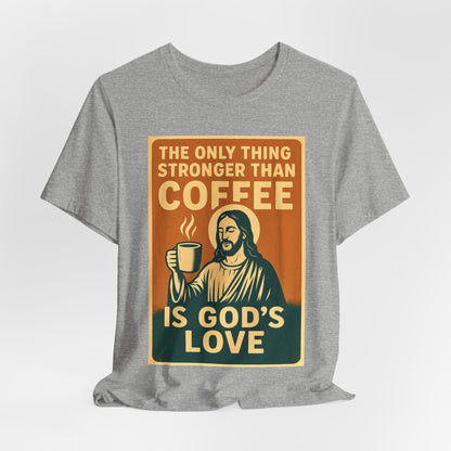 Christian Coffee Shirt – The Only Thing Stronger Than Coffee Is God’s Love