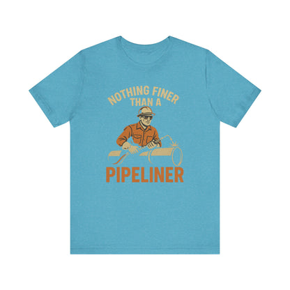 Unisex Tee Nothing Finer Than a Pipeliner Oil and Gas Worker Shirt
