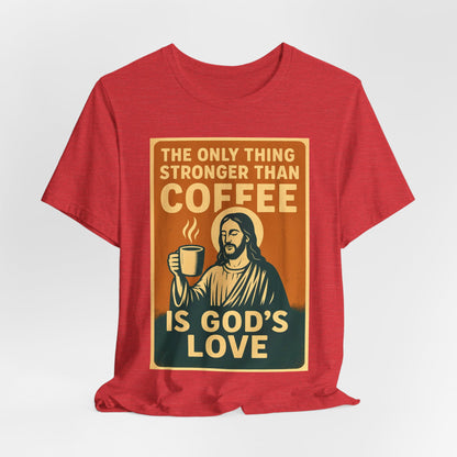 Christian Coffee Shirt – The Only Thing Stronger Than Coffee Is God’s Love
