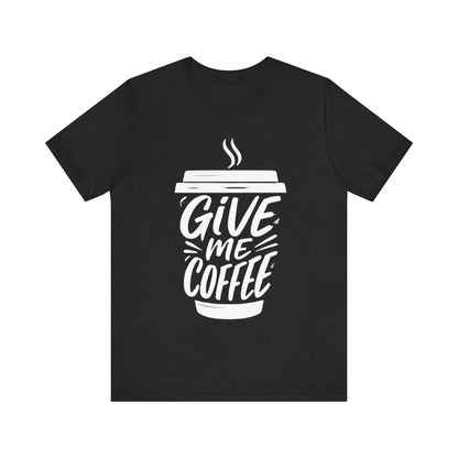 Coffee Lover's Unisex Tee, Give Me Coffee T-Shirt, Coffee Shop Merch, Gift for Baristas, Caffeine Enthusiasts