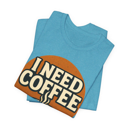 Coffee Lover's Unisex Tee | I Need Coffee Shirt | Gift for Baristas, Espresso Lovers, Great for Birthdays & Coffee Holidays