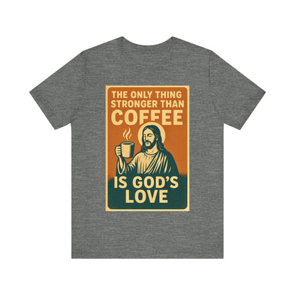 Christian Coffee Shirt – The Only Thing Stronger Than Coffee Is God’s Love