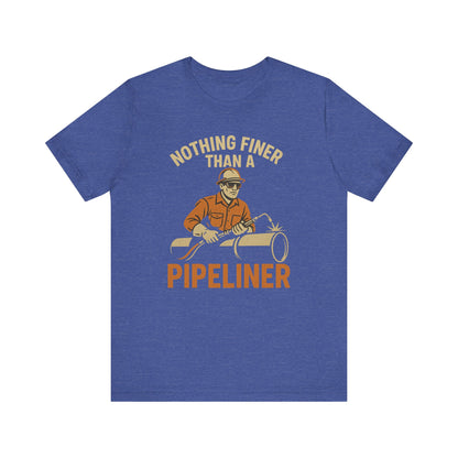 Unisex Tee Nothing Finer Than a Pipeliner Oil and Gas Worker Shirt