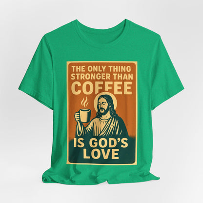Christian Coffee Shirt – The Only Thing Stronger Than Coffee Is God’s Love