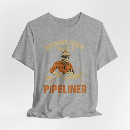 Unisex Tee Nothing Finer Than a Pipeliner Oil and Gas Worker Shirt