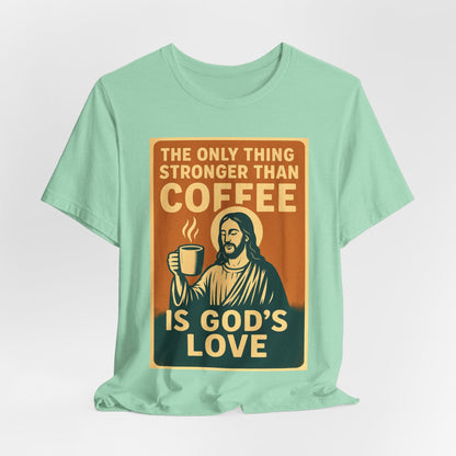 Christian Coffee Shirt – The Only Thing Stronger Than Coffee Is God’s Love
