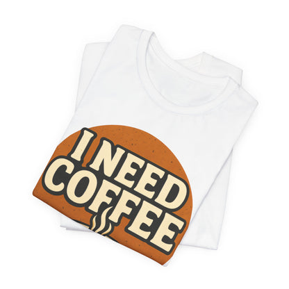 Coffee Lover's Unisex Tee | I Need Coffee Shirt | Gift for Baristas, Espresso Lovers, Great for Birthdays & Coffee Holidays