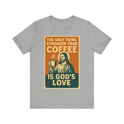 Christian Coffee Shirt – The Only Thing Stronger Than Coffee Is God’s Love