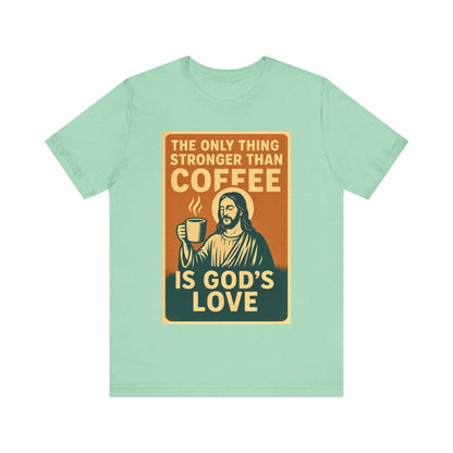 Christian Coffee Shirt – The Only Thing Stronger Than Coffee Is God’s Love